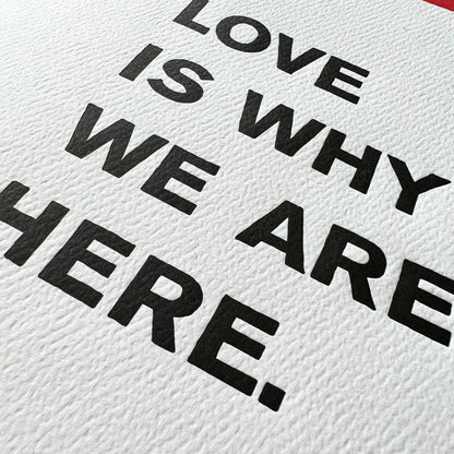 LOVE IS WHY WE ARE HERE CARD